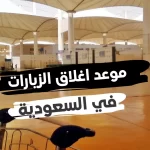 موعد إغلاق الزيارات في السعودية 2023 موعد إغلاق الزيارات في السعودية 2023